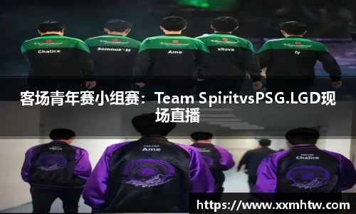 客场青年赛小组赛：Team SpiritvsPSG.LGD现场直播